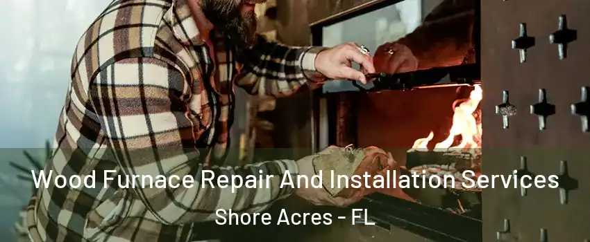Wood Furnace Repair And Installation Services Shore Acres - FL