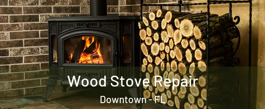 Wood Stove Repair Downtown - FL